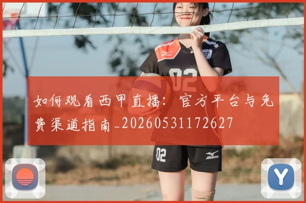 如何观看西甲直播：官方平台与免费渠道指南_20260531172627