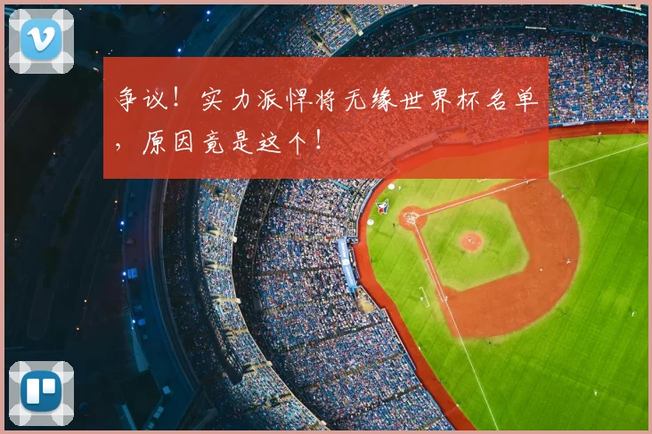 争议！实力派悍将无缘世界杯名单，原因竟是这个！