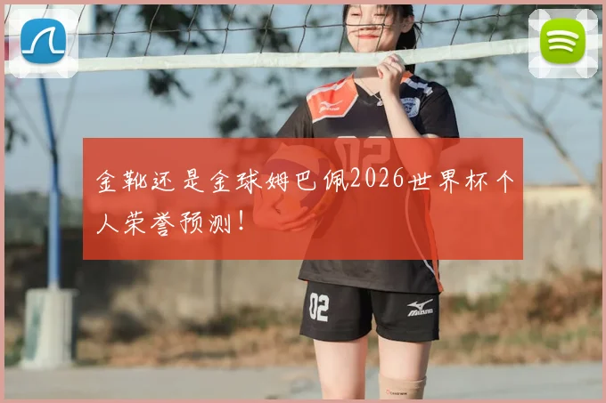金靴还是金球姆巴佩2026世界杯个人荣誉预测！