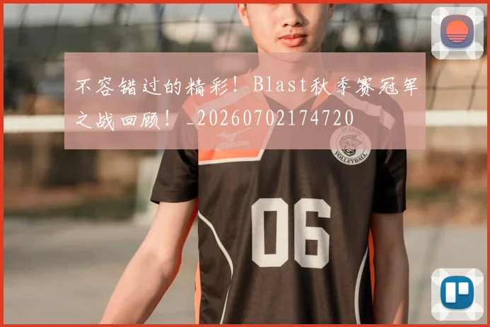 不容错过的精彩！Blast秋季赛冠军之战回顾！_20260702174720