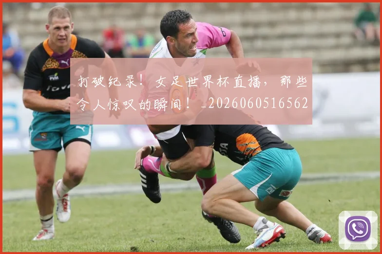打破纪录！女足世界杯直播，那些令人惊叹的瞬间！_20260605165626