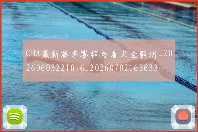 CBA最新赛季赛程与看点全解析_20260603221016_20260702163633