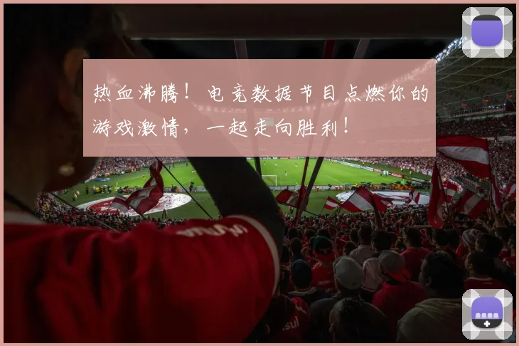热血沸腾！电竞数据节目点燃你的游戏激情，一起走向胜利！