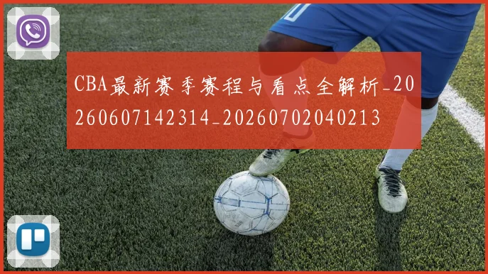 CBA最新赛季赛程与看点全解析_20260607142314_20260702040213