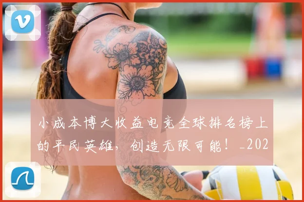 小成本博大收益电竞全球排名榜上的平民英雄，创造无限可能！_20260707145028
