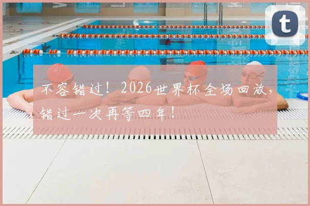 不容错过！2026世界杯全场回放，错过一次再等四年！