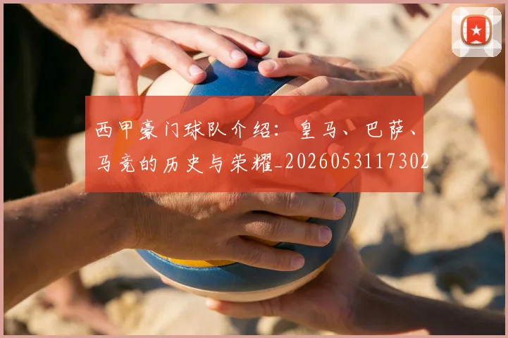 西甲豪门球队介绍：皇马、巴萨、马竞的历史与荣耀_20260531173026