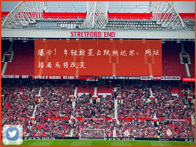 爆冷!年轻新星击败纳达尔,网坛格局或将改变