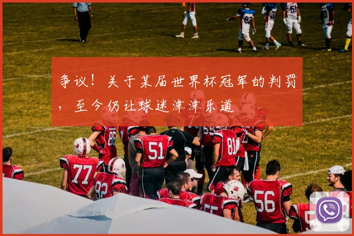 争议！关于某届世界杯冠军的判罚，至今仍让球迷津津乐道