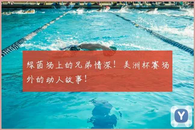 绿茵场上的兄弟情深！美洲杯赛场外的动人故事！