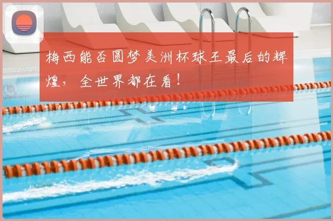 梅西能否圆梦美洲杯球王最后的辉煌，全世界都在看！