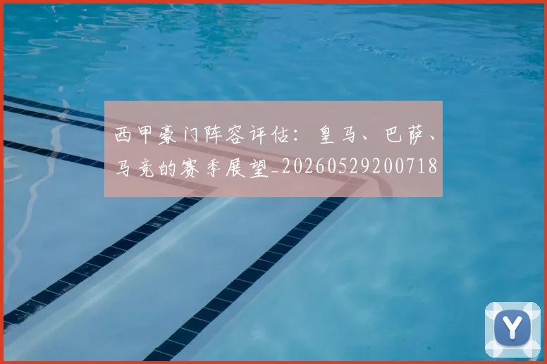 西甲豪门阵容评估：皇马、巴萨、马竞的赛季展望_20260529200718
