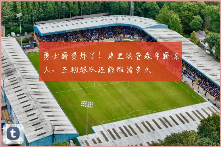 勇士薪资炸了！库里汤普森年薪惊人，王朝球队还能维持多久